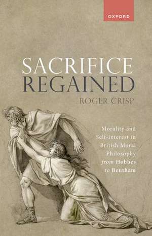 Sacrifice Regained: Morality and Self-Interest in British Moral Philosophy from Hobbes to Bentham de Roger Crisp