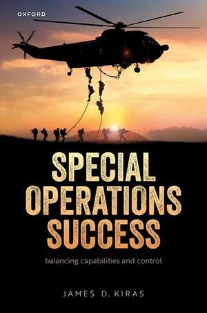 Special Operations Success: Balancing Capabilities and Control de James D. Kiras