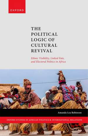 The Political Logic of Cultural Revival: Ethnic Visibility, Linked Fate, and Electoral Politics in Africa de Amanda Lea Robinson