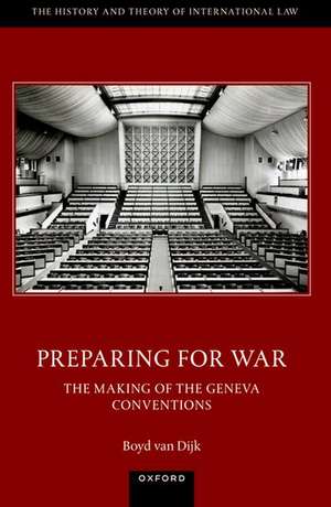 Preparing for War: The Making of the 1949 Geneva Conventions de Boyd van Dijk