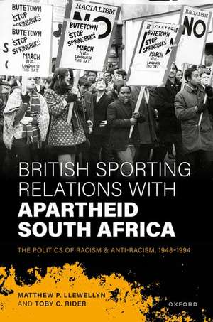 British Sporting Relations with Apartheid South Africa: The Politics of Racism and Anti-Racism, 1948–1994 de Matthew P. Llewellyn