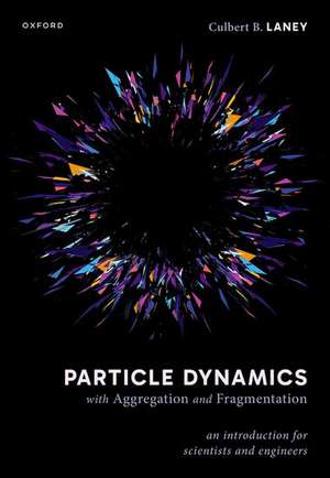 Particle Dynamics with Aggregation and Fragmentation: An Introduction for Scientists and Engineers de Culbert B. Laney