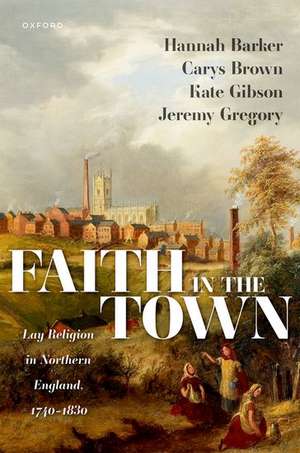 Faith in the Town: Lay Religion in Northern England, 1740–1830 de Hannah Barker