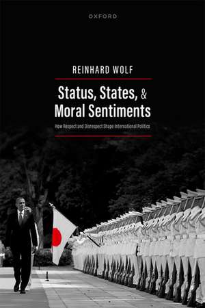 Status, States, and Moral Sentiments: How Respect and Disrespect Shape International Politics de Reinhard Wolf