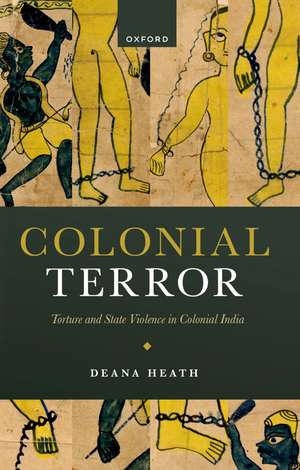 Colonial Terror: Torture and State Violence in Colonial India de Deana Heath