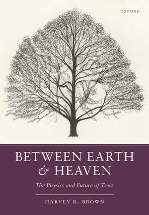 Between Earth and Heaven: The Physics and Future of Trees de Harvey R. Brown