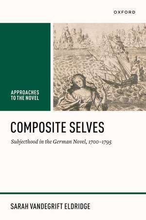 Composite Selves: Subjecthood in the German Novel, 1700–1795 de Sarah Vandegrift Eldridge