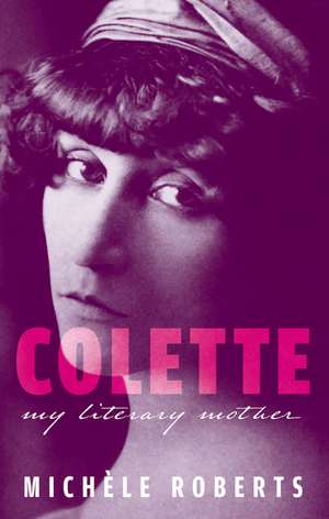 Colette: My Literary Mother de Michèle Roberts