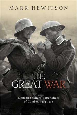The Great War: German Soldiers’ Experiences of Combat, 1914–1918 de Mark Hewitson