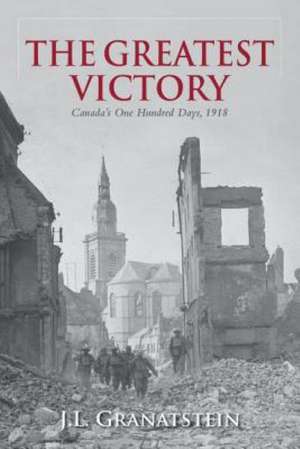 The Greatest Victory: Canada's One Hundred Days, 1918 de J. L. Granatstein