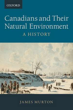 Canadians and Their Natural Environment: A History de James Murton