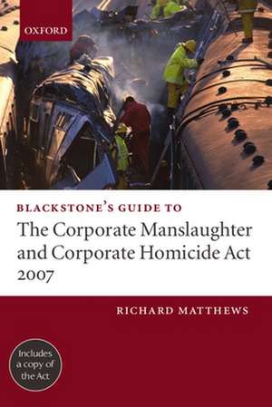 Blackstone's Guide to the Corporate Manslaughter and Corporate Homicide Act 2007 de Richard Matthews