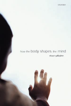 How the Body Shapes the Mind de Shaun Gallagher