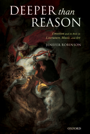 Deeper than Reason: Emotion and its Role in Literature, Music, and Art de Jenefer Robinson