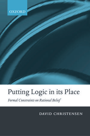 Putting Logic in its Place: Formal Constraints on Rational Belief de David Christensen