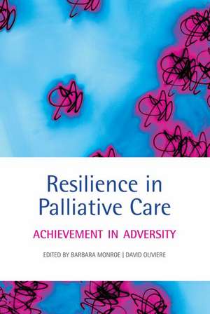 Resilience in Palliative Care: Achievement in adversity de Barbara Monroe