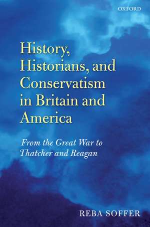 History, Historians, and Conservatism in Britain and America: From the Great War to Thatcher and Reagan de Reba Soffer