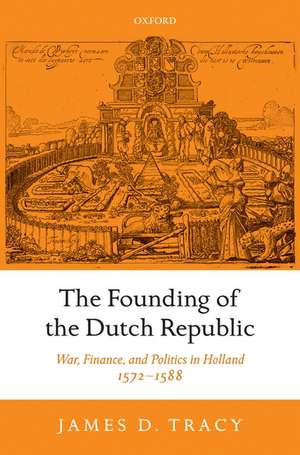 The Founding of the Dutch Republic: War, Finance, and Politics in Holland, 1572-1588 de James Tracy