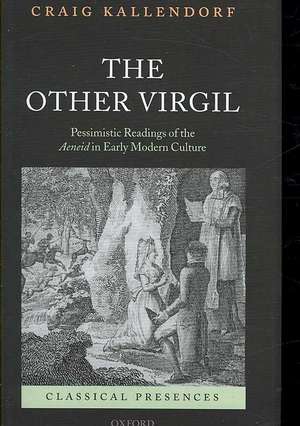 The Other Virgil: `Pessimistic' Readings of the Aeneid in Early Modern Culture de Craig Kallendorf