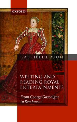 Writing and Reading Royal Entertainments: From George Gascoigne to Ben Jonson de Gabriel Heaton