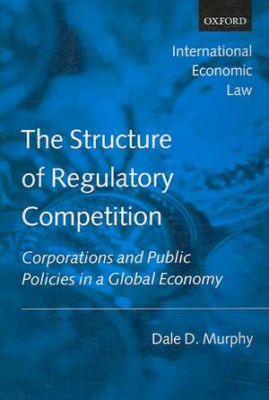 The Structure of Regulatory Competition: Corporations and Public Policies in a Global Economy de Dale D. Murphy