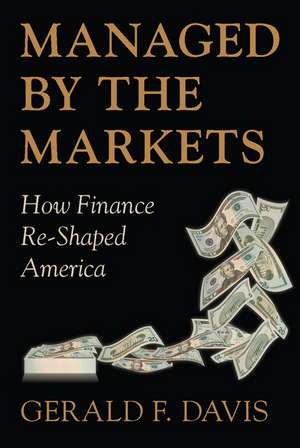 Managed by the Markets: How Finance Re-Shaped America de Gerald F. Davis