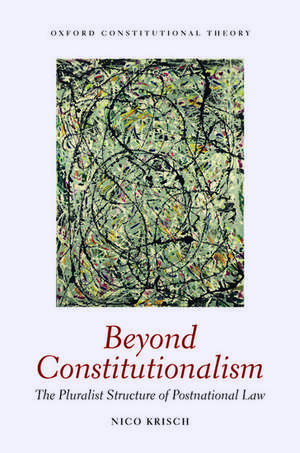 Beyond Constitutionalism: The Pluralist Structure of Postnational Law de Nico Krisch