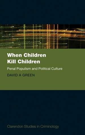 When Children Kill Children: Penal Populism and Political Culture de David A. Green