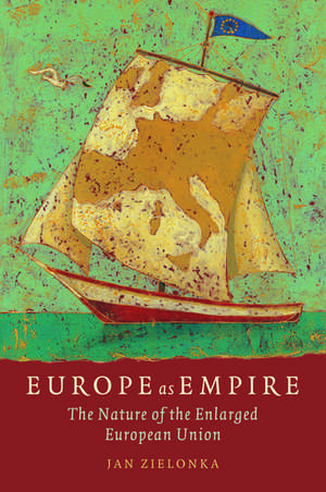 Europe as Empire: The Nature of the Enlarged European Union de Jan Zielonka