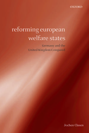 Reforming European Welfare States: Germany and the United Kingdom Compared de Jochen Clasen