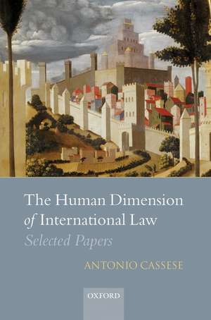 The Human Dimension of International Law: Selected Papers of Antonio Cassese de Antonio Cassese