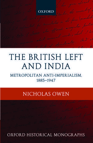 The British Left and India: Metropolitan Anti-Imperialism, 1885-1947 de Nicholas Owen