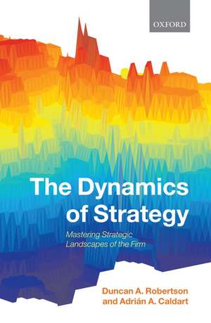 The Dynamics of Strategy: Mastering Strategic Landscapes of the Firm de Duncan A. Robertson