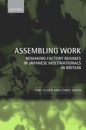 Assembling Work: Remaking Factory Regimes in Japanese Multinationals in Britain de Tony Elger