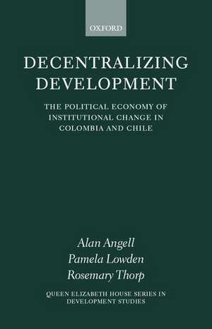 Decentralizing Development: The Political Economy of Institutional Change in Colombia and Chile de Alan Angell