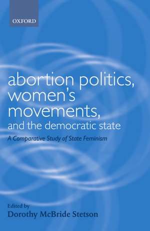 Abortion Politics, Women's Movements, and the Democratic State: A Comparative Study of State Feminism de Dorothy McBride Stetson