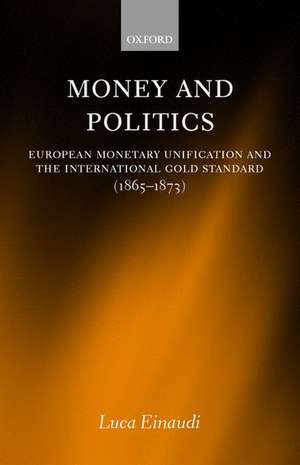 Money and Politics: European Monetary Unification and the International Gold Standard (1865-1873) de Luca Einaudi