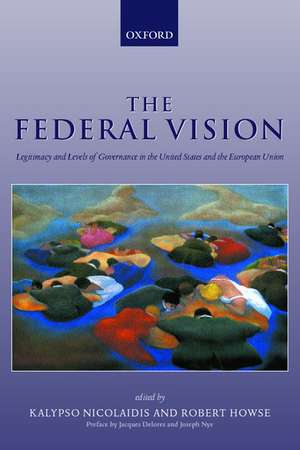 The Federal Vision: Legitimacy and Levels of Governance in the United States and the European Union de Kalypso Nicolaidis