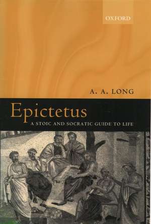 Epictetus: A Stoic and Socratic Guide to Life de A. A. Long