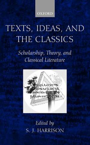 Texts, Ideas, and the Classics: Scholarship, Theory, and Classical Literature de S. J. Harrison