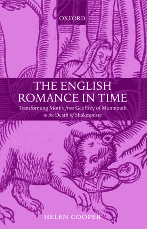 The English Romance in Time: Transforming Motifs from Geoffrey of Monmouth to the Death of Shakespeare de Helen Cooper