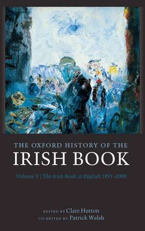 The Oxford History of the Irish Book, Volume V: The Irish Book in English, 1891-2000 de Clare Hutton