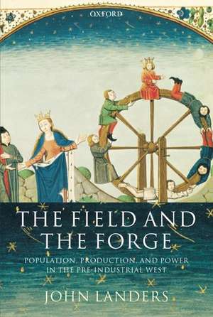 The Field and the Forge: Population, Production, and Power in the Pre-industrial West de John Landers