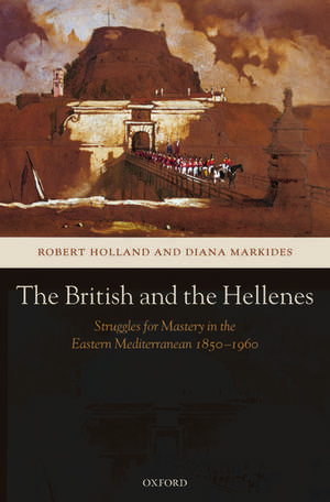 The British and the Hellenes: Struggles for Mastery in the Eastern Mediterranean 1850-1960 de Robert Holland