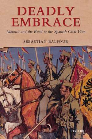 Deadly Embrace: Morocco and the Road to the Spanish Civil War de Sebastian Balfour