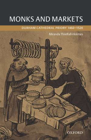 Monks and Markets: Durham Cathedral Priory 1460-1520 de Miranda Threlfall-Holmes