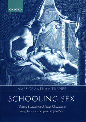 Schooling Sex: Libertine Literature and Erotic Education in Italy, France, and England 1534-1685 de James Grantham Turner