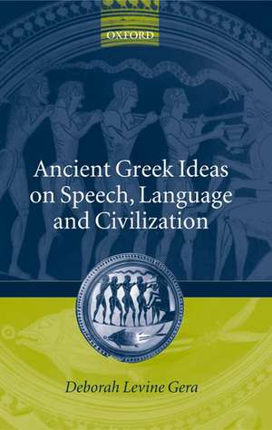 Ancient Greek Ideas on Speech, Language, and Civilization de Deborah Levine Gera