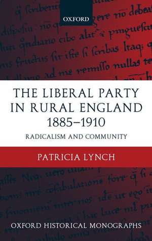 The Liberal Party in Rural England 1885-1910: Radicalism and Community de Patricia Lynch