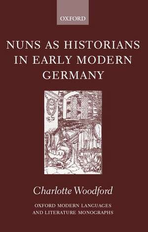 Nuns as Historians in Early Modern Germany de Charlotte Woodford